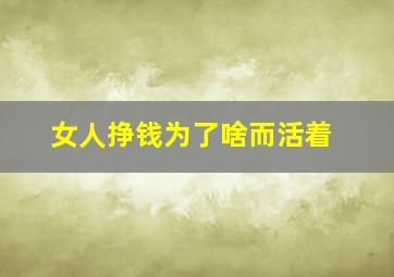 女人挣钱为了啥而活着