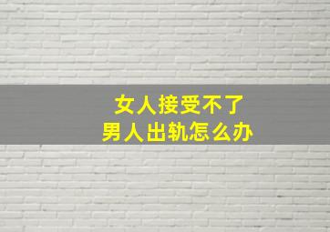 女人接受不了男人出轨怎么办