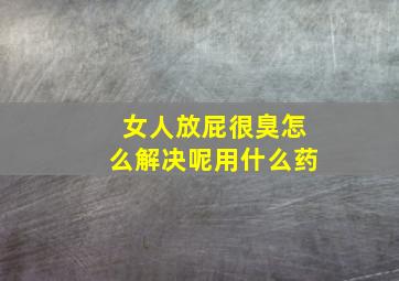 女人放屁很臭怎么解决呢用什么药