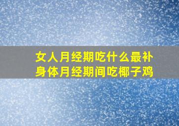 女人月经期吃什么最补身体月经期间吃椰子鸡