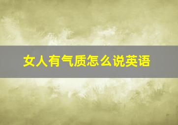 女人有气质怎么说英语