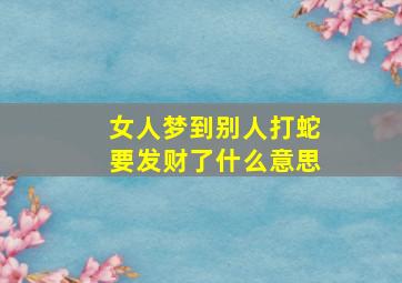 女人梦到别人打蛇要发财了什么意思