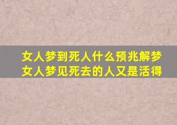 女人梦到死人什么预兆解梦女人梦见死去的人又是活得