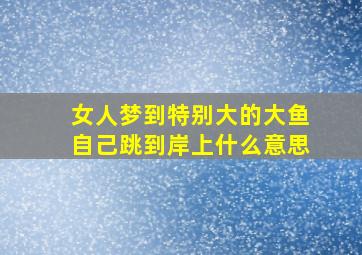 女人梦到特别大的大鱼自己跳到岸上什么意思