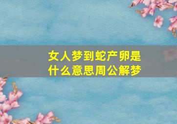 女人梦到蛇产卵是什么意思周公解梦