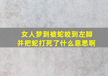 女人梦到被蛇咬到左脚并把蛇打死了什么意思啊