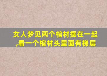 女人梦见两个棺材摆在一起,看一个棺材头里面有梯层