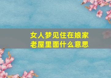 女人梦见住在娘家老屋里面什么意思