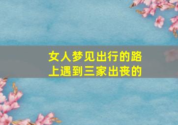 女人梦见出行的路上遇到三家出丧的