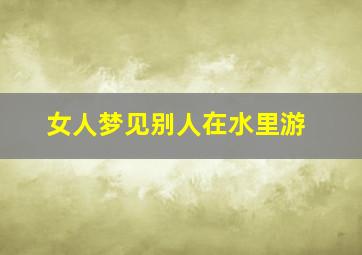 女人梦见别人在水里游