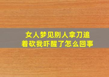 女人梦见别人拿刀追着砍我吓醒了怎么回事