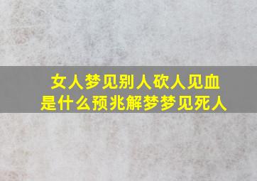 女人梦见别人砍人见血是什么预兆解梦梦见死人