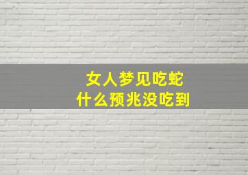 女人梦见吃蛇什么预兆没吃到