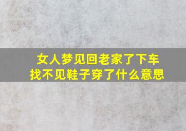 女人梦见回老家了下车找不见鞋子穿了什么意思