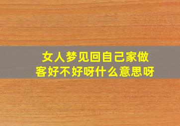 女人梦见回自己家做客好不好呀什么意思呀