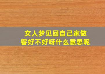 女人梦见回自己家做客好不好呀什么意思呢