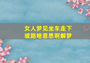 女人梦见坐车走下坡路啥意思啊解梦