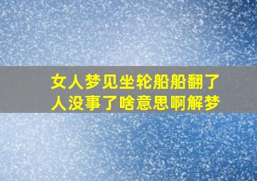 女人梦见坐轮船船翻了人没事了啥意思啊解梦