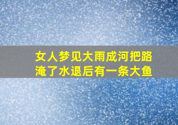 女人梦见大雨成河把路淹了水退后有一条大鱼