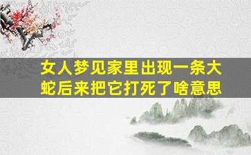 女人梦见家里出现一条大蛇后来把它打死了啥意思