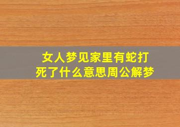 女人梦见家里有蛇打死了什么意思周公解梦