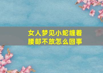 女人梦见小蛇缠着腰部不放怎么回事