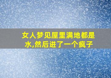 女人梦见屋里满地都是水,然后进了一个疯子