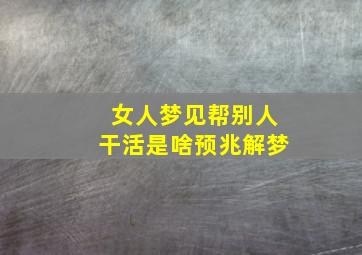 女人梦见帮别人干活是啥预兆解梦