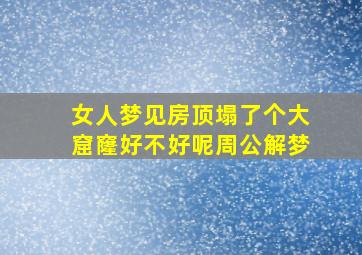 女人梦见房顶塌了个大窟窿好不好呢周公解梦