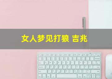 女人梦见打狼 吉兆