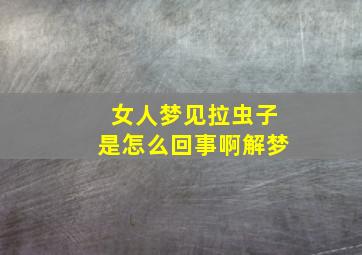 女人梦见拉虫子是怎么回事啊解梦