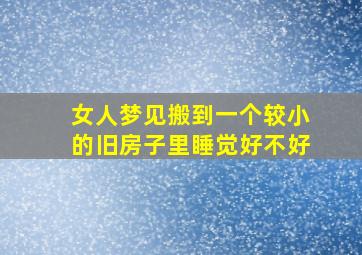 女人梦见搬到一个较小的旧房子里睡觉好不好