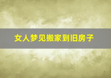 女人梦见搬家到旧房子