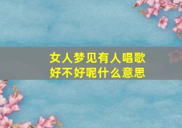 女人梦见有人唱歌好不好呢什么意思