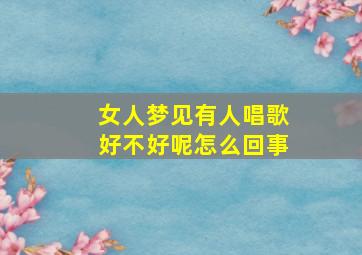 女人梦见有人唱歌好不好呢怎么回事