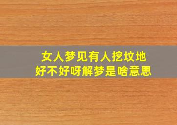 女人梦见有人挖坟地好不好呀解梦是啥意思