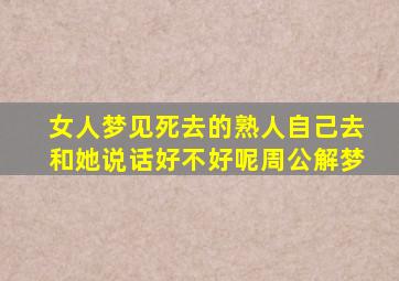 女人梦见死去的熟人自己去和她说话好不好呢周公解梦