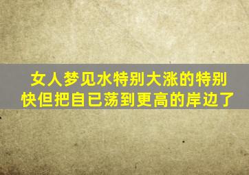 女人梦见水特别大涨的特别快但把自已荡到更高的岸边了