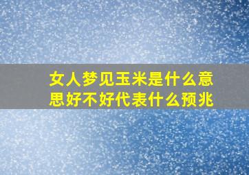 女人梦见玉米是什么意思好不好代表什么预兆