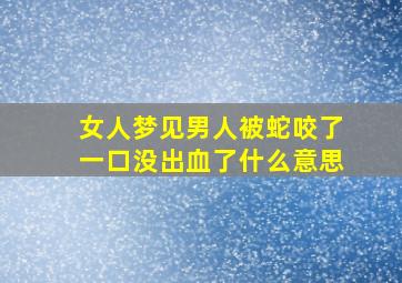 女人梦见男人被蛇咬了一口没出血了什么意思