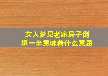 女人梦见老家房子倒塌一半意味着什么意思