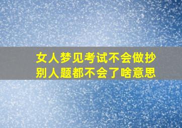 女人梦见考试不会做抄别人题都不会了啥意思