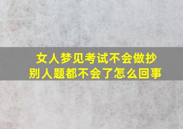 女人梦见考试不会做抄别人题都不会了怎么回事