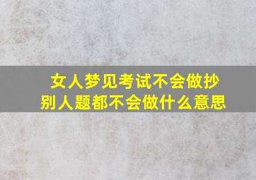 女人梦见考试不会做抄别人题都不会做什么意思