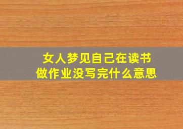 女人梦见自己在读书做作业没写完什么意思