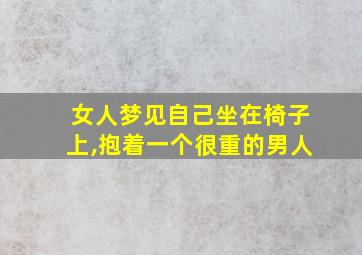 女人梦见自己坐在椅子上,抱着一个很重的男人