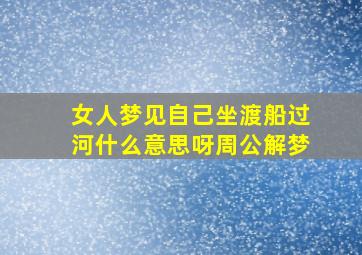 女人梦见自己坐渡船过河什么意思呀周公解梦