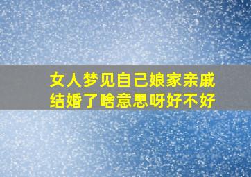 女人梦见自己娘家亲戚结婚了啥意思呀好不好