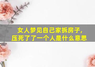 女人梦见自己家拆房子,压死了了一个人是什么意思