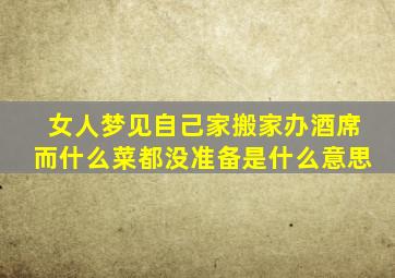 女人梦见自己家搬家办酒席而什么菜都没准备是什么意思